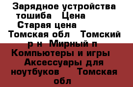 Зарядное устройства тошиба › Цена ­ 700 › Старая цена ­ 1 000 - Томская обл., Томский р-н, Мирный п. Компьютеры и игры » Аксессуары для ноутбуков   . Томская обл.